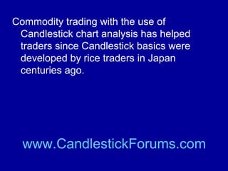 Commodity prices as recorded in
commodity trading charts give traders a
useful view of the commodities markets.

www.CandlestickForums.com

 