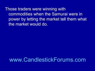 Commodity trading with the use of
Candlestick chart analysis has helped
traders since Candlestick basics were
developed by rice traders in Japan
centuries ago.

www.CandlestickForums.com

 