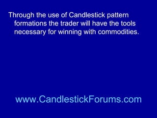 Through the use of technical analysis tools
the trader will be able to predict
commodity trends and market reversal.

www.CandlestickForums.com

 