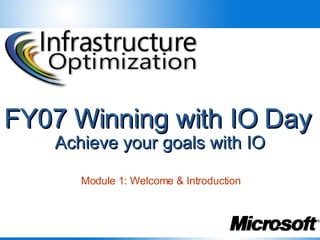 FY07 Winning with IO Day   Achieve your goals with IO Module 1: Welcome & Introduction 
