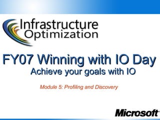 FY07 Winning with IO Day
    Achieve your goals with IO
      Module 5: Profiling and Discovery