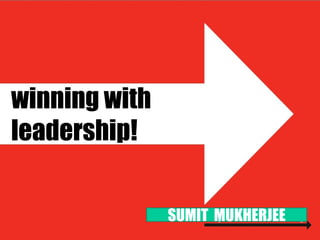 winning with
leadership!


               SUMIT MUKHERJEE
 