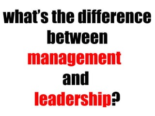 what’s the difference  between management   and  leadership ? 