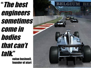 “ The best  engineers  sometimes come in  bodies that can’t  talk .” nolan bushnell, founder of atari 