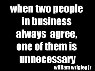 when two people  in business  always  agree,  one of them is  unnecessary william wrigley jr 