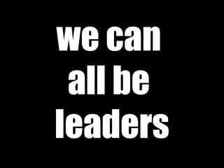 we can  all be  leaders 
