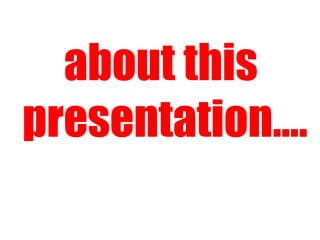 about this  presentation…. 