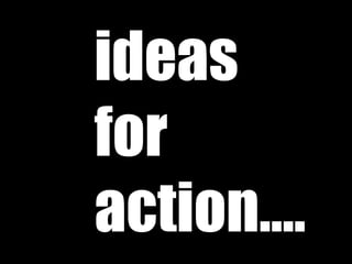 ideas for action…. 