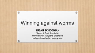 Winning against worms
SUSAN SCHOENIAN
Sheep & Goat Specialist
University of Maryland Extension
sschoen@umd.edu – wormx.info
 