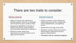 There are two traits to consider.
RESILIENCE
• Ability of animal with withstand or
tolerate parasite infection or challeng...
