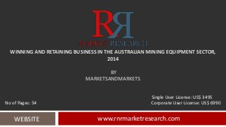 WINNING AND RETAINING BUSINESS IN THE AUSTRALIAN MINING EQUIPMENT SECTOR,
2014
BY
MARKETSANDMARKETS
www.rnrmarketresearch.comWEBSITE
Single User License: US$ 3495
No of Pages: 54 Corporate User License: US$ 6990
 