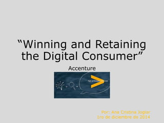 “Winning and Retaining 
the Digital Consumer” 
Accenture 
Por: Ana Cristina Joglar 
@CristinaJoglar 
 