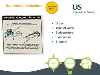 Non-verbal behaviour 
Will you 
fit in? 
• Dress 
• Tone of voice 
• Body posture 
• Eye contact 
• Breathe! 
 