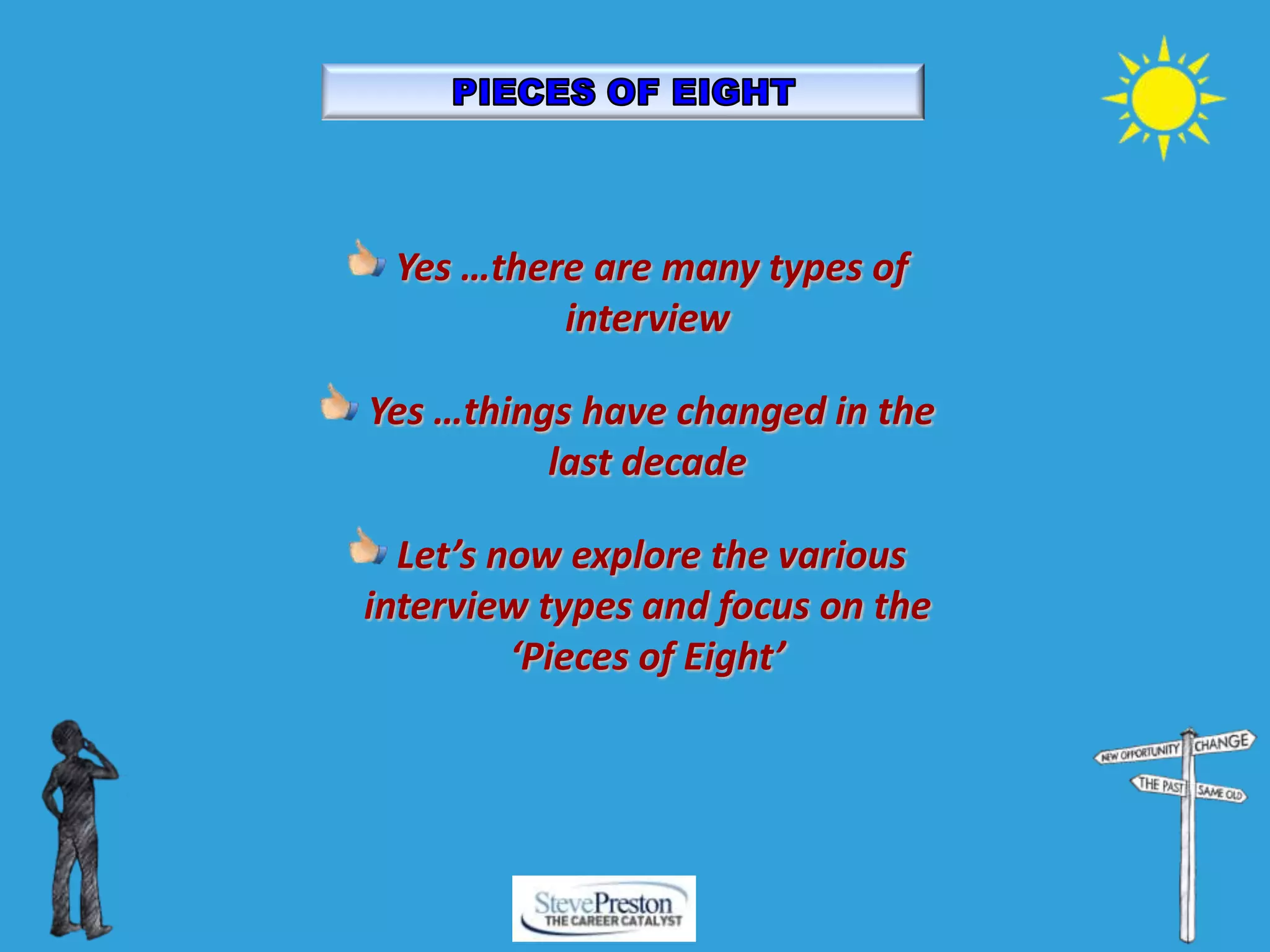 Yes …there are many types of
interview
Yes …things have changed in the
last decade
Let’s now explore the various
interview types and focus on the
‘Pieces of Eight’
 