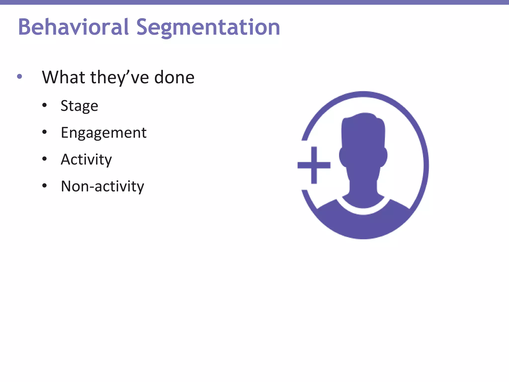 Behavioral Segmentation
• What they’ve done
• Stage
• Engagement
• Activity
• Non-activity
 