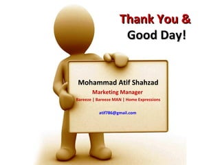 Thank You &
                     Good Day!


Mohammad Atif Shahzad
       Marketing Manager
Bareeze | Bareeze MAN | Home Expressions

          atif786@gmail.com
 