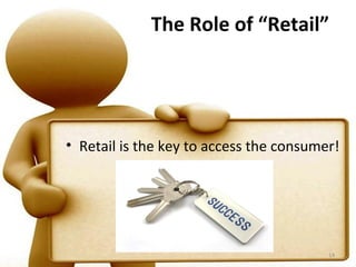 The Role of “Retail”




• Retail is the key to access the consumer!




                                         14
 