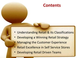 Contents




•   Understanding Retail & its Classifications
•   Developing a Winning Retail Strategy
•   Managing the Customer Experience
•   Retail Excellence in Self Service Stores
•   Developing Retail Driven Teams
                                            2
 