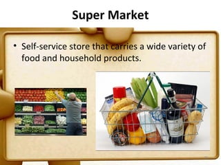 Super Market

• Self-service store that carries a wide variety of
  food and household products.




                                                  28
 