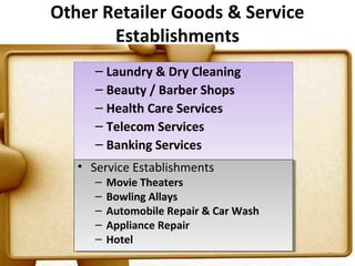 Other Retailer Goods & Service
       Establishments
      – Laundry & Dry Cleaning
      – Beauty / Barber Shops
      – Health Care Services
      – Telecom Services
      – Banking Services
   •• Service Establishments
      Service Establishments
      – Movie Theaters
      – Movie Theaters
      – Bowling Allays
      – Bowling Allays
      – Automobile Repair & Car Wash
      – Automobile Repair & Car Wash
      – Appliance Repair
      – Appliance Repair
      – Hotel
      – Hotel
                                       33
 