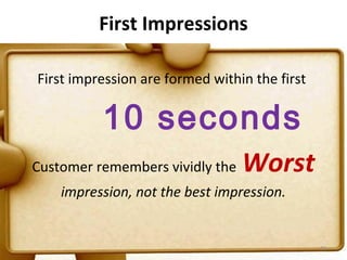 First Impressions

First impression are formed within the first

          10 seconds
Customer remembers vividly the   Worst
    impression, not the best impression.


                                               59
 