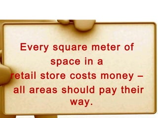 Every square meter of
         space in a
retail store costs money –
 all areas should pay their
             way.
                              61
 
