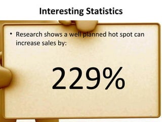 Interesting Statistics

• Research shows a well planned hot spot can
  increase sales by:




             229%
                                               75
 