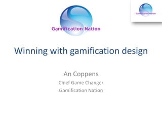 Winning with gamification design
An Coppens
Chief Game Changer
Gamification Nation
 