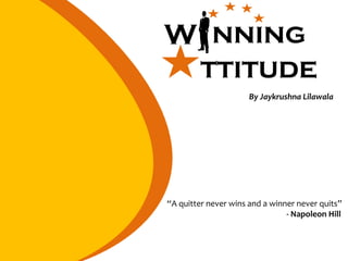 “A quitter never wins and a winner never quits”
- Napoleon Hill
nning
ttitude
W
By Jaykrushna Lilawala
 