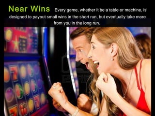 Near Wins              Every game, whether it be a table or machine, is
designed to payout small wins in the short run, bu...