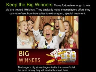 Keep the Big Winners Those fortunate enough to win
big are treated like kings. They basically make these players offers th...