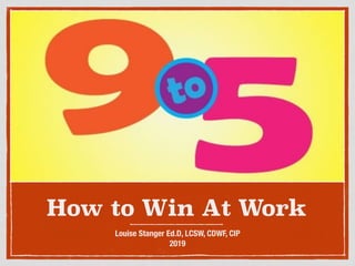 How to Win At Work
Louise Stanger Ed.D, LCSW, CDWF, CIP
2019
 