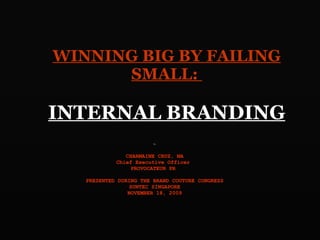 WINNING BIG BY FAILING SMALL:  INTERNAL BRANDING By CHARMAINE CRUZ, MA Chief Executive Officer  PROVOCATEUR PR  PRESENTED DURING THE BRAND COUTURE CONGRESS SUNTEC SINGAPORE NOVEMBER 18, 2009 