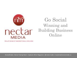 Go Social
Winning and
Building Business
Online
NectarMedia | Nectar Tasting Room | Spokane Wine Magazine | @nectarmedia | mayhem@nectarmedia.co
 