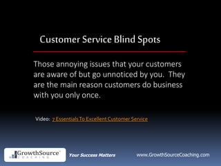 Your Success Matters www.GrowthSourceCoaching.com
Customer ServiceBlindSpots
Those annoying issues that your customers
are...