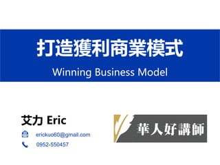 打造獲利商業模式
Winning Business Model
艾力 Eric
erickuo60@gmail.com
0952-550457
 