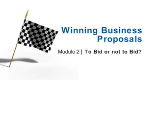Module 2  |   To Bid or not to Bid?  Winning Business Proposals 