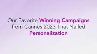 Our Favorite Winning Campaigns
from Cannes 2023 That Nailed
Personalization
 