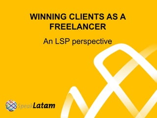 WINNING CLIENTS AS A
FREELANCER
An LSP perspective
 