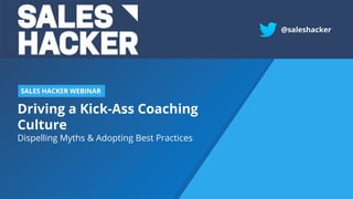 Driving a Kick-Ass Coaching
Culture
Dispelling Myths & Adopting Best Practices
SALES HACKER WEBINAR
@saleshacker
 
