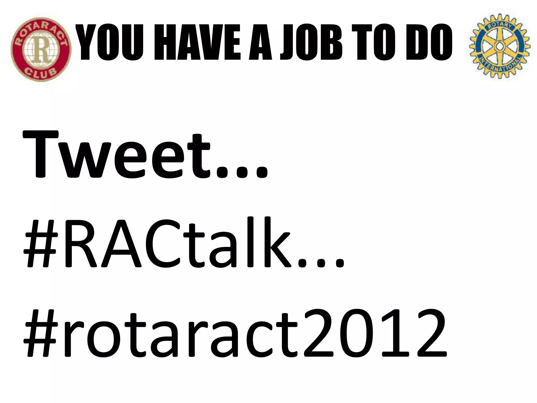 YOU HAVE A JOB TO DO

Tweet...
#RACtalk...
#rotaract2012
 