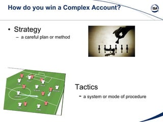 How do you win a Complex Account? Strategy a careful plan or method  Tactics -   a system or mode of procedure 