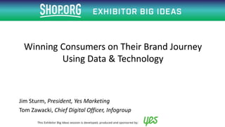 Jim Sturm, President, Yes Marketing
Tom Zawacki, Chief Digital Officer, Infogroup
Winning Consumers on Their Brand Journey
Using Data & Technology
 