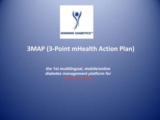 3MAP (3-Point mHealth Action Plan)

     the 1st multilingual, mobile/online
     diabetes management platform for
              ‘healthy living’
 