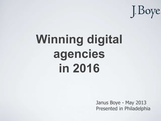 Winning digital
agencies
in 2016
Janus Boye - May 2013
Presented in Philadelphia
 
