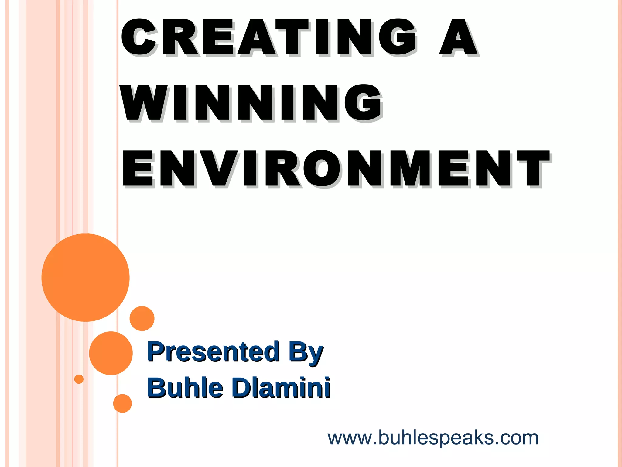 CREATING A WINNING ENVIRONMENT Presented By Buhle Dlamini www.buhlespeaks.com 