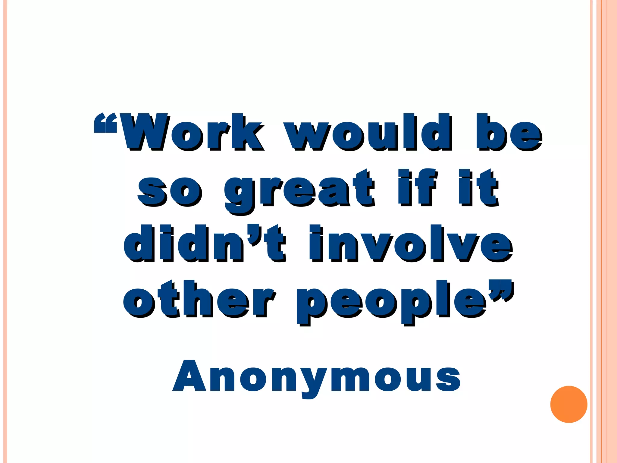 “ Work would be so great if it didn’t involve other people” Anonymous 