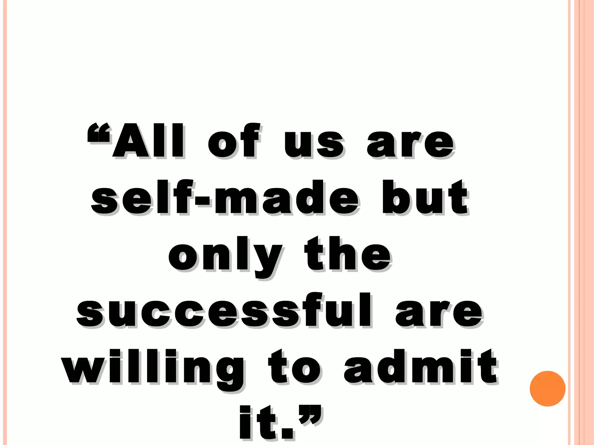 “ All of us are self-made but only the successful are willing to admit it.” Earl Nightingale 