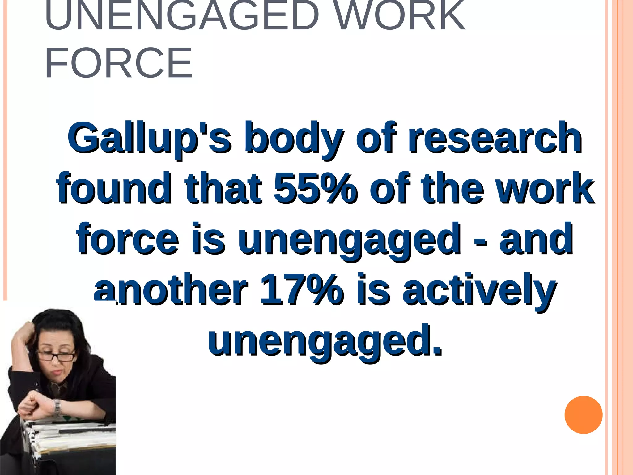 UNENGAGED WORK FORCE Gallup's body of research found that 55% of the work force is unengaged - and another 17% is actively unengaged. 
