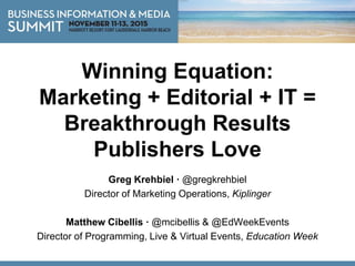 Winning Equation:
Marketing + Editorial + IT =
Breakthrough Results
Publishers Love
Greg Krehbiel · @gregkrehbiel
Director of Marketing Operations, Kiplinger
Matthew Cibellis · @mcibellis & @EdWeekEvents
Director of Programming, Live & Virtual Events, Education Week
 